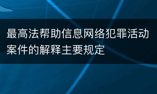 最高法帮助信息网络犯罪活动案件的解释主要规定