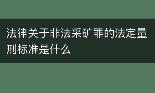 法律关于非法采矿罪的法定量刑标准是什么
