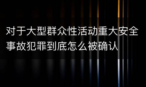对于大型群众性活动重大安全事故犯罪到底怎么被确认