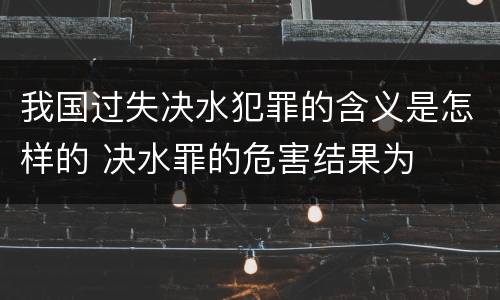 我国过失决水犯罪的含义是怎样的 决水罪的危害结果为