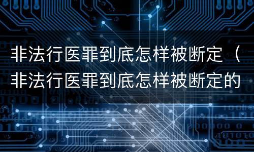 非法行医罪到底怎样被断定（非法行医罪到底怎样被断定的）