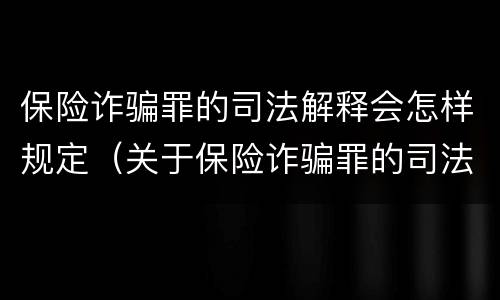 保险诈骗罪的司法解释会怎样规定（关于保险诈骗罪的司法解释）