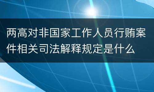 两高对非国家工作人员行贿案件相关司法解释规定是什么