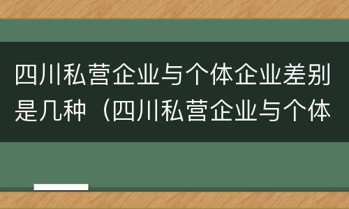 四川私营企业与个体企业差别是几种（四川私营企业与个体企业差别是几种情况）