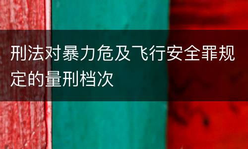 刑法对暴力危及飞行安全罪规定的量刑档次