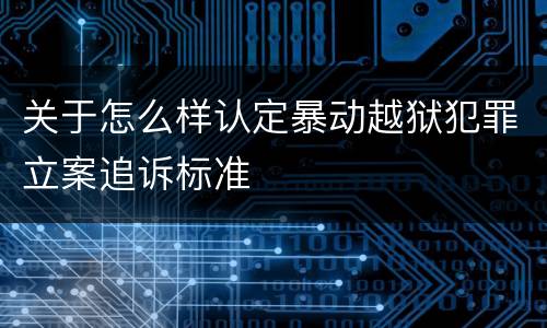 关于怎么样认定暴动越狱犯罪立案追诉标准