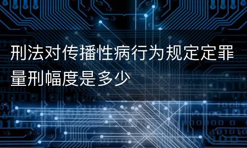刑法对传播性病行为规定定罪量刑幅度是多少