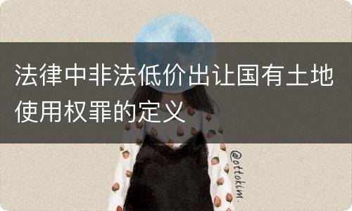法律中非法低价出让国有土地使用权罪的定义