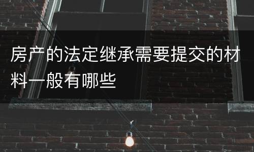 房产的法定继承需要提交的材料一般有哪些