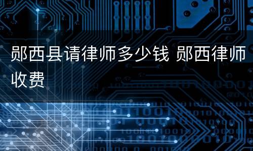 郧西县请律师多少钱 郧西律师收费