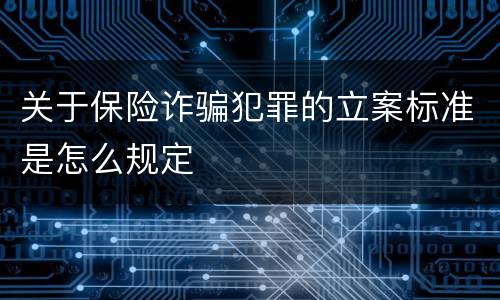 关于保险诈骗犯罪的立案标准是怎么规定