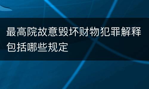 最高院故意毁坏财物犯罪解释包括哪些规定