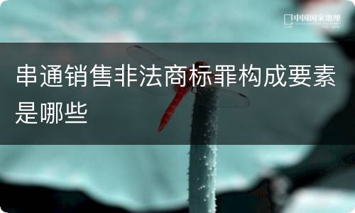 串通销售非法商标罪构成要素是哪些