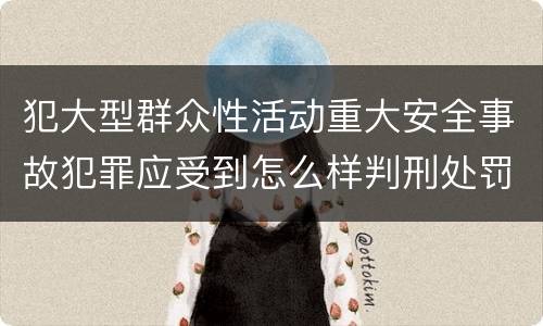 犯大型群众性活动重大安全事故犯罪应受到怎么样判刑处罚