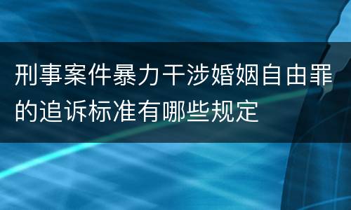 刑事案件暴力干涉婚姻自由罪的追诉标准有哪些规定