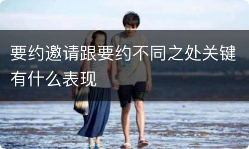 要约邀请跟要约不同之处关键有什么表现