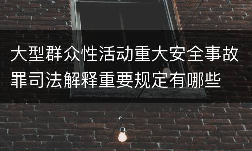 大型群众性活动重大安全事故罪司法解释重要规定有哪些