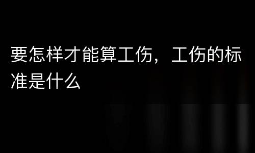 要怎样才能算工伤，工伤的标准是什么