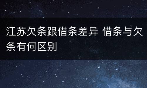 江苏欠条跟借条差异 借条与欠条有何区别