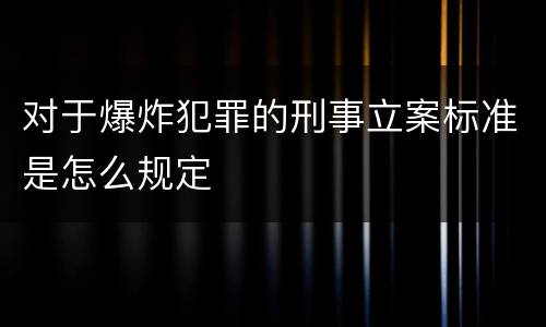 对于爆炸犯罪的刑事立案标准是怎么规定