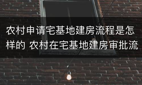 农村申请宅基地建房流程是怎样的 农村在宅基地建房审批流程