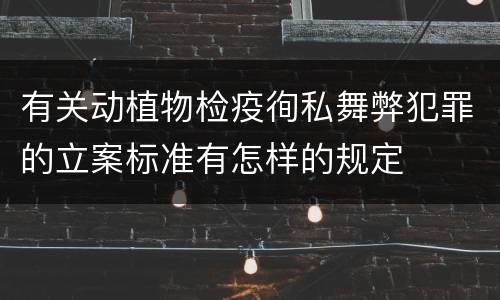 有关动植物检疫徇私舞弊犯罪的立案标准有怎样的规定