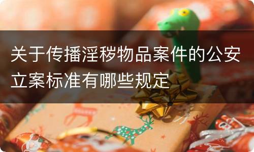 关于传播淫秽物品案件的公安立案标准有哪些规定