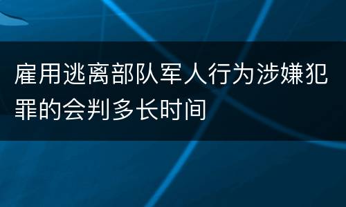 雇用逃离部队军人行为涉嫌犯罪的会判多长时间