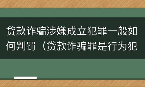 贷款诈骗涉嫌成立犯罪一般如何判罚（贷款诈骗罪是行为犯吗）