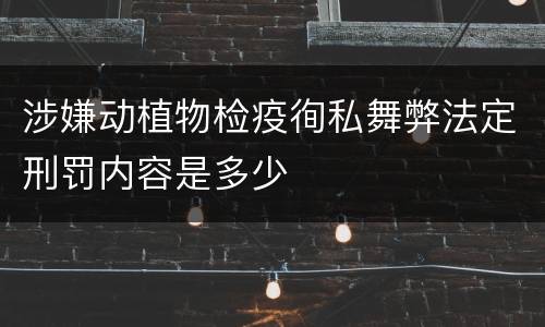 涉嫌动植物检疫徇私舞弊法定刑罚内容是多少