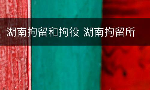 湖南拘留和拘役 湖南拘留所