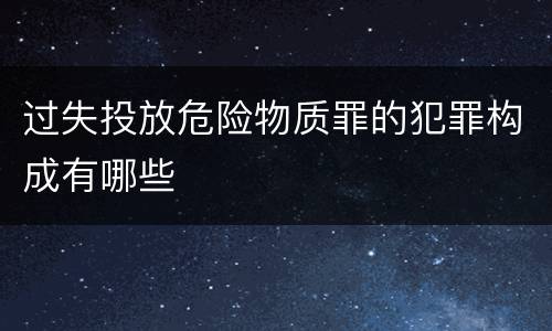 过失投放危险物质罪的犯罪构成有哪些