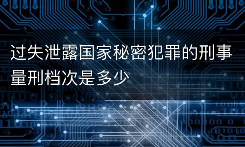 过失泄露国家秘密犯罪的刑事量刑档次是多少