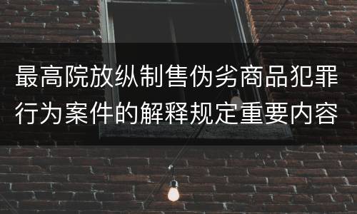 最高院放纵制售伪劣商品犯罪行为案件的解释规定重要内容是什么