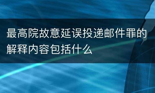 最高院故意延误投递邮件罪的解释内容包括什么