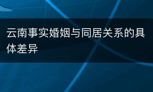 云南事实婚姻与同居关系的具体差异