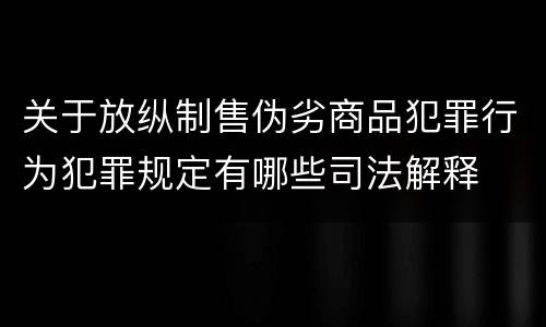 关于放纵制售伪劣商品犯罪行为犯罪规定有哪些司法解释