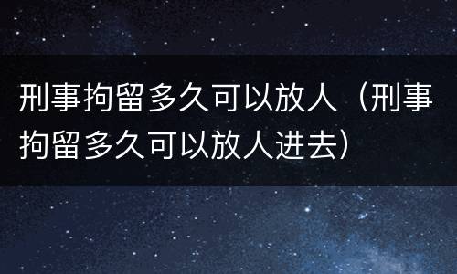 刑事拘留多久可以放人（刑事拘留多久可以放人进去）