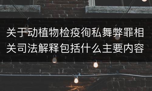 关于动植物检疫徇私舞弊罪相关司法解释包括什么主要内容