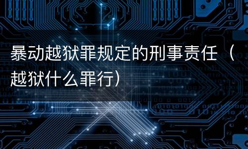 暴动越狱罪规定的刑事责任（越狱什么罪行）