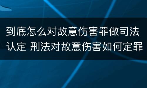 到底怎么对故意伤害罪做司法认定 刑法对故意伤害如何定罪