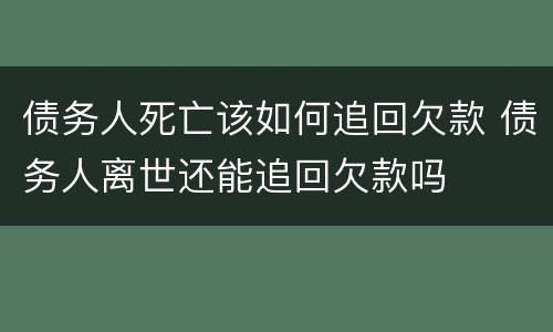 债务人死亡该如何追回欠款 债务人离世还能追回欠款吗