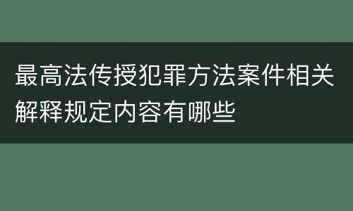 最高法传授犯罪方法案件相关解释规定内容有哪些