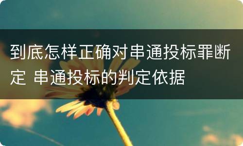 到底怎样正确对串通投标罪断定 串通投标的判定依据