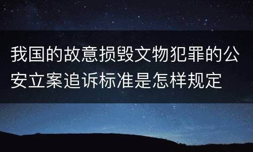 我国的故意损毁文物犯罪的公安立案追诉标准是怎样规定