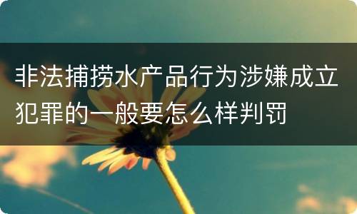 非法捕捞水产品行为涉嫌成立犯罪的一般要怎么样判罚