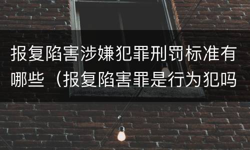 报复陷害涉嫌犯罪刑罚标准有哪些（报复陷害罪是行为犯吗）
