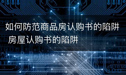 如何防范商品房认购书的陷阱 房屋认购书的陷阱