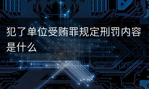 犯了单位受贿罪规定刑罚内容是什么