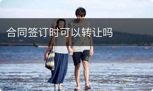 合同签订时可以转让吗